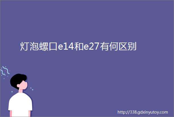 灯泡螺口e14和e27有何区别